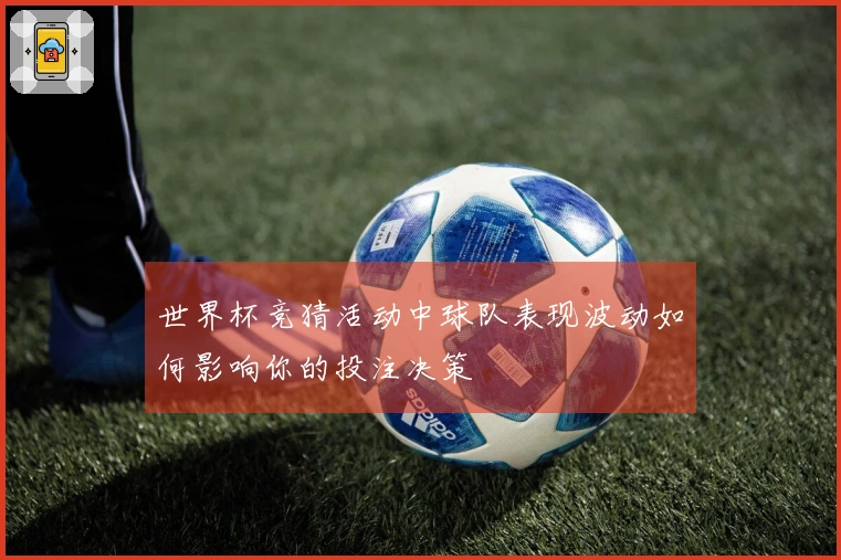 世界杯竞猜活动中球队表现波动如何影响你的投注决策