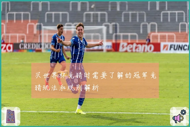 买世界杯竞猜时需要了解的冠军竞猜玩法和规则解析