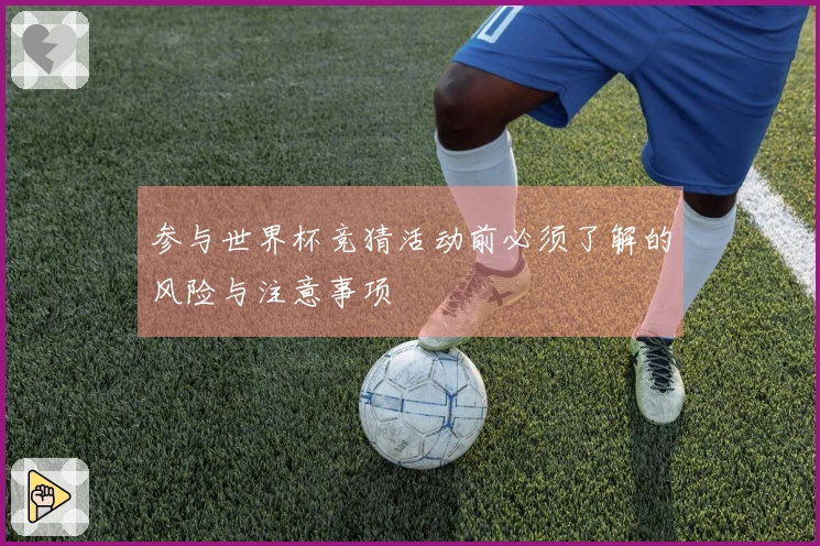 参与世界杯竞猜活动前必须了解的风险与注意事项
