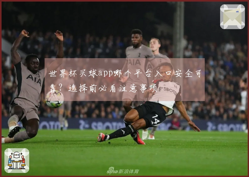 世界杯买球app哪个平台入口安全可靠？选择前必看注意事项