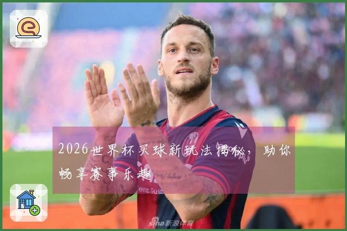 2026世界杯买球新玩法揭秘，助你畅享赛事乐趣
