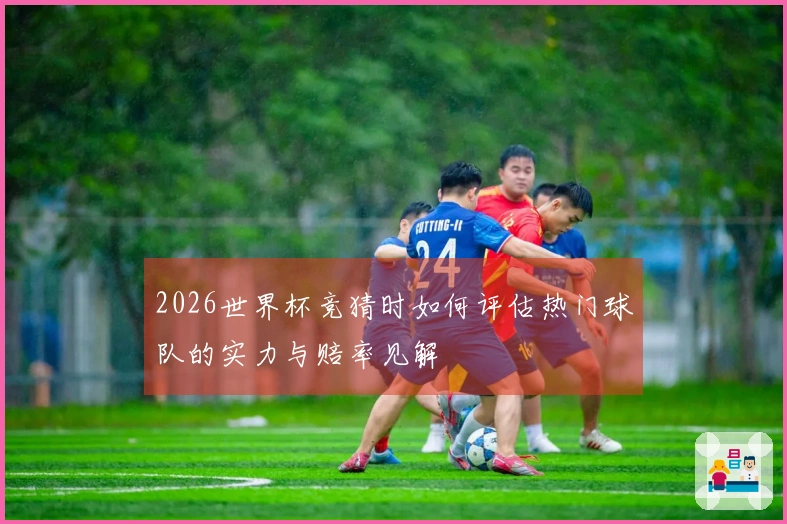 2026世界杯竞猜时如何评估热门球队的实力与赔率见解