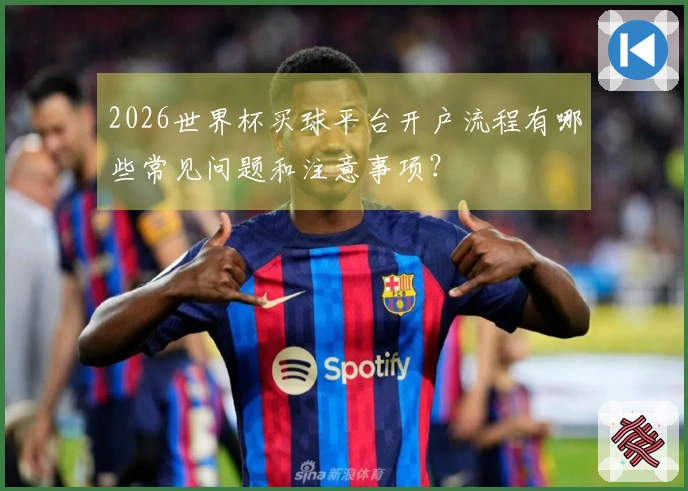 2026世界杯买球平台开户流程有哪些常见问题和注意事项？