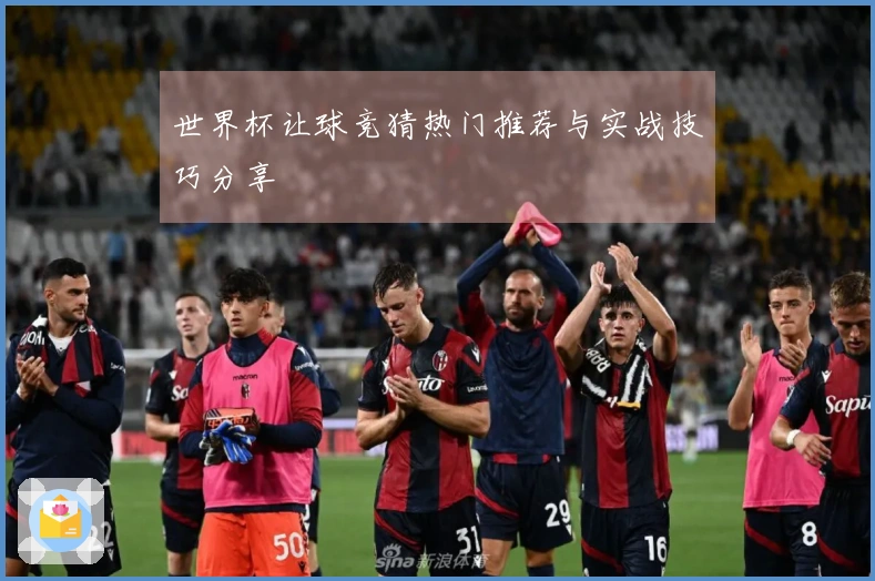 世界杯让球竞猜热门推荐与实战技巧分享